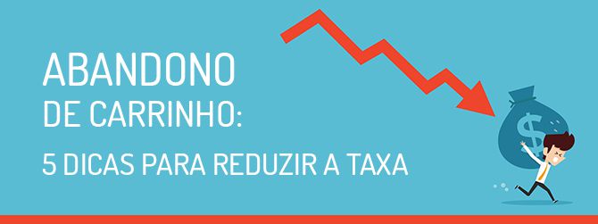 Abandono de carrinho: 5 dicas para reduzir a taxa