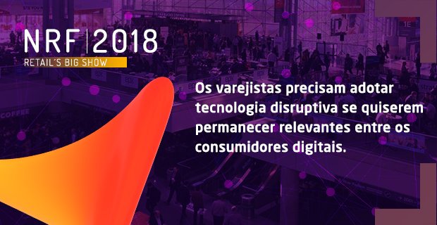 Quais as lições aprendidas na NRF Big Show 2018